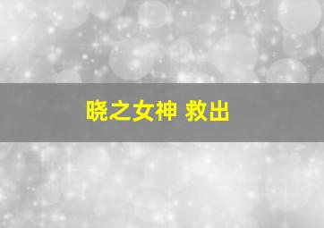 晓之女神 救出